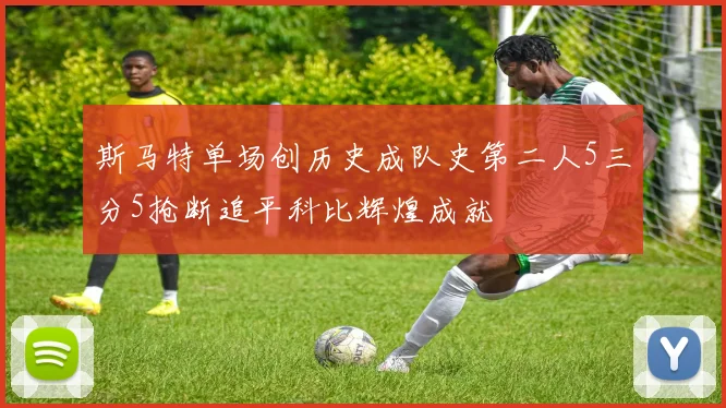 斯马特单场创历史成队史第二人5三分5抢断追平科比辉煌成就