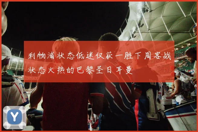 利物浦状态低迷仅获一胜下周客战状态火热的巴黎圣日耳曼