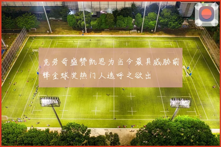 克劳奇盛赞凯恩为当今最具威胁前锋金球奖热门人选呼之欲出