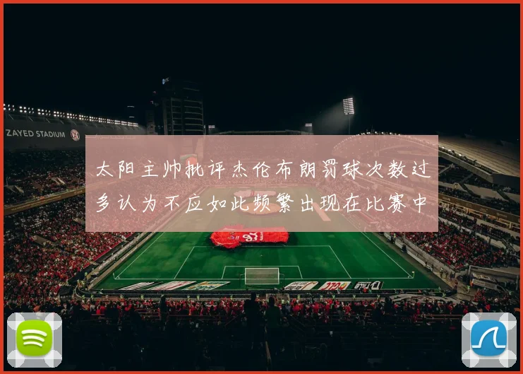 太阳主帅批评杰伦布朗罚球次数过多认为不应如此频繁出现在比赛中