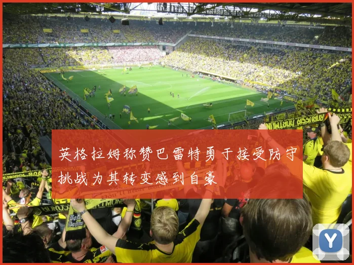 英格拉姆称赞巴雷特勇于接受防守挑战为其转变感到自豪